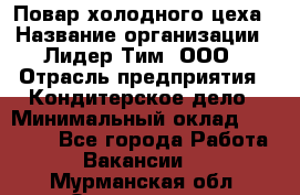Повар холодного цеха › Название организации ­ Лидер Тим, ООО › Отрасль предприятия ­ Кондитерское дело › Минимальный оклад ­ 31 000 - Все города Работа » Вакансии   . Мурманская обл.,Оленегорск г.